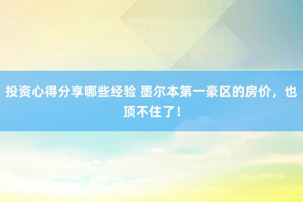 投资心得分享哪些经验 墨尔本第一豪区的房价，也顶不住了！