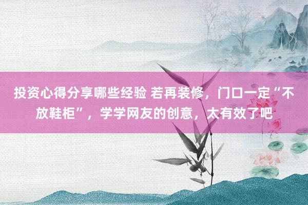 投资心得分享哪些经验 若再装修，门口一定“不放鞋柜”，学学网友的创意，太有效了吧