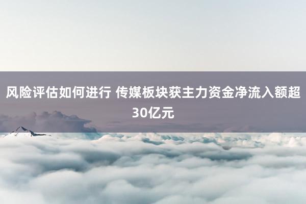 风险评估如何进行 传媒板块获主力资金净流入额超30亿元