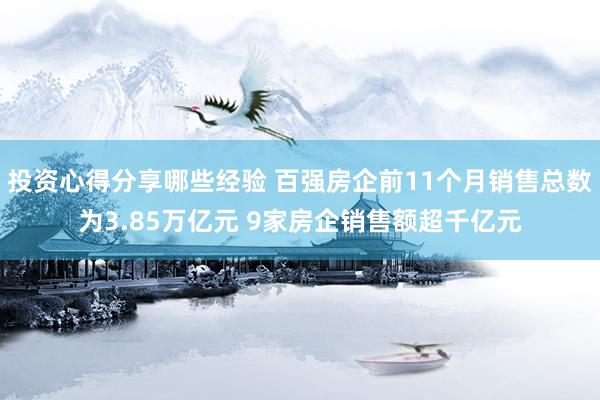 投资心得分享哪些经验 百强房企前11个月销售总数为3.85万亿元 9家房企销售额超千亿元