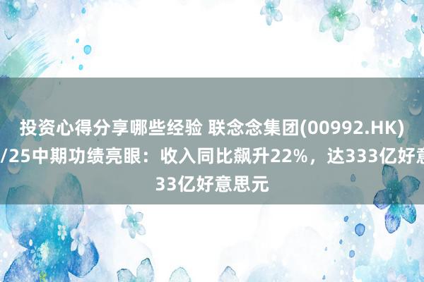 投资心得分享哪些经验 联念念集团(00992.HK)2024/25中期功绩亮眼：收入同比飙升22%，达333亿好意思元