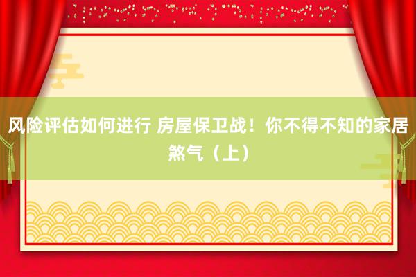 风险评估如何进行 房屋保卫战！你不得不知的家居煞气（上）