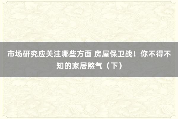 市场研究应关注哪些方面 房屋保卫战！你不得不知的家居煞气（下）