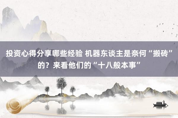 投资心得分享哪些经验 机器东谈主是奈何“搬砖”的？来看他们的“十八般本事”