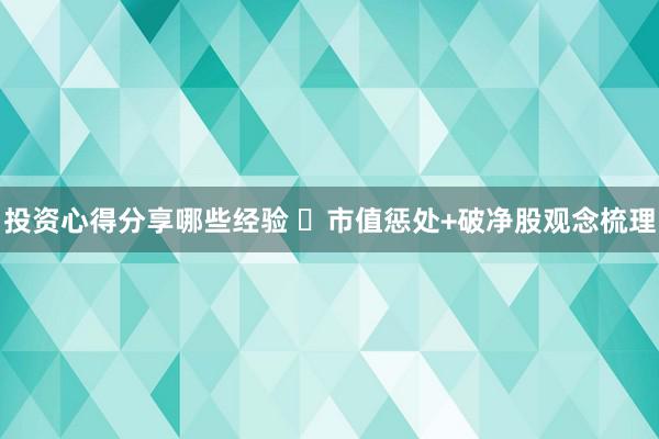 投资心得分享哪些经验 ​市值惩处+破净股观念梳理