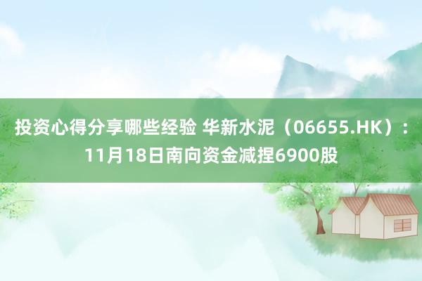 投资心得分享哪些经验 华新水泥（06655.HK）：11月18日南向资金减捏6900股