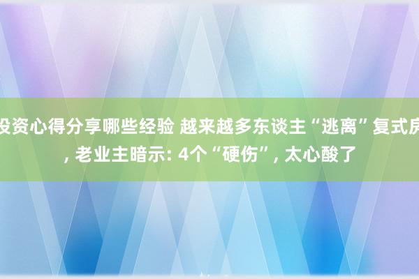 投资心得分享哪些经验 越来越多东谈主“逃离”复式房, 老业主暗示: 4个“硬伤”, 太心酸了