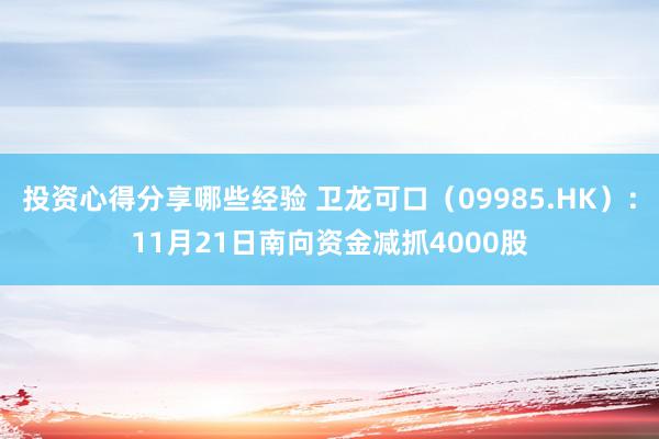 投资心得分享哪些经验 卫龙可口（09985.HK）：11月21日南向资金减抓4000股