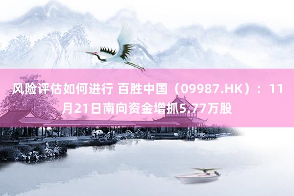 风险评估如何进行 百胜中国（09987.HK）：11月21日南向资金增抓5.77万股