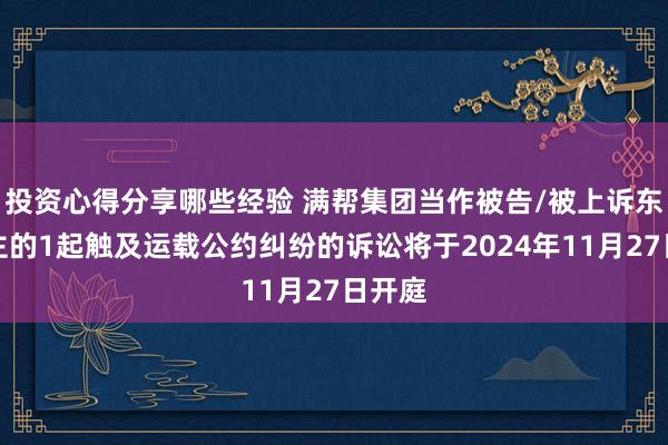 投资心得分享哪些经验 满帮集团当作被告/被上诉东说念主的1起触及运载公约纠纷的诉讼将于2024年11月27日开庭