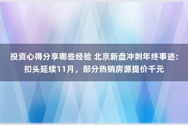 投资心得分享哪些经验 北京新盘冲刺年终事迹：扣头延续11月，部分热销房源提价千元