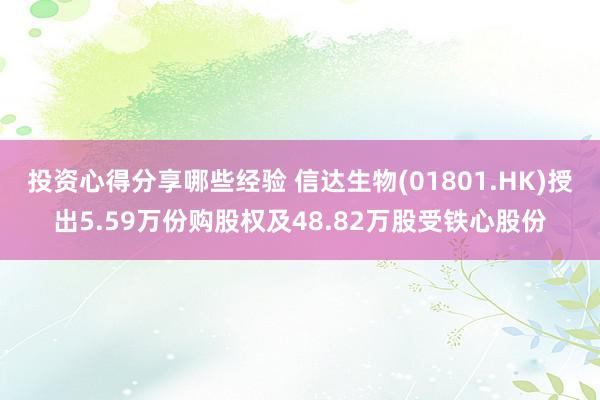 投资心得分享哪些经验 信达生物(01801.HK)授出5.59万份购股权及48.82万股受铁心股份