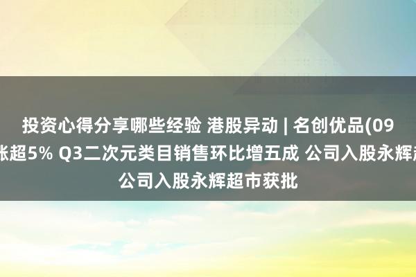 投资心得分享哪些经验 港股异动 | 名创优品(09896)再涨超5% Q3二次元类目销售环比增五成 公司入股永辉超市获批