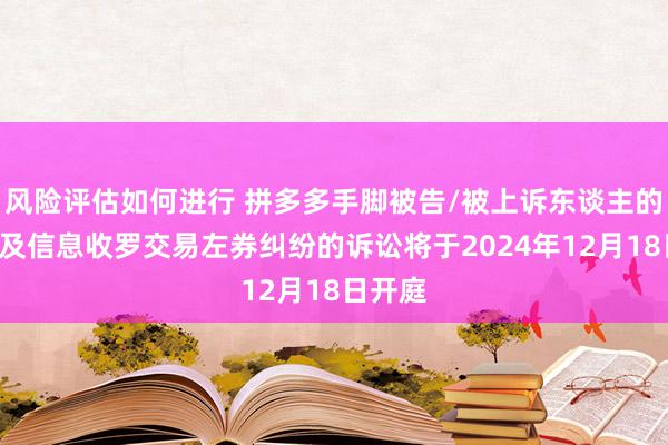 风险评估如何进行 拼多多手脚被告/被上诉东谈主的1起波及信息收罗交易左券纠纷的诉讼将于2024年12月18日开庭