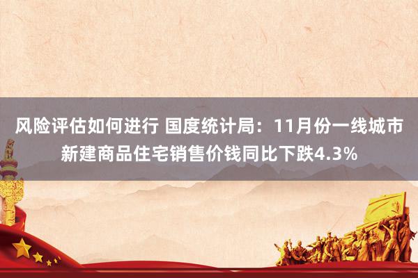 风险评估如何进行 国度统计局：11月份一线城市新建商品住宅销售价钱同比下跌4.3%