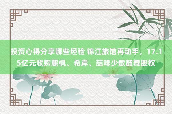 投资心得分享哪些经验 锦江旅馆再动手，17.15亿元收购麗枫、希岸、喆啡少数鼓舞股权