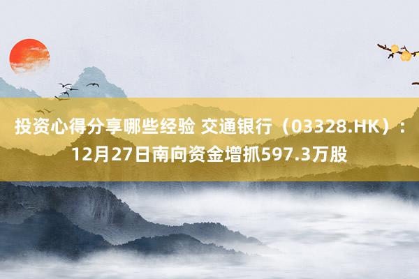 投资心得分享哪些经验 交通银行（03328.HK）：12月27日南向资金增抓597.3万股