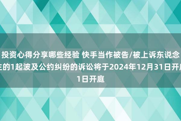 投资心得分享哪些经验 快手当作被告/被上诉东说念主的1起波及公约纠纷的诉讼将于2024年12月31日开庭