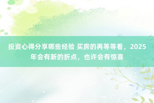 投资心得分享哪些经验 买房的再等等看，2025年会有新的折点，也许会有惊喜