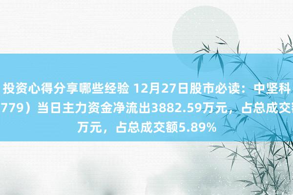 投资心得分享哪些经验 12月27日股市必读：中坚科技（002779）当日主力资金净流出3882.59万元，占总成交额5.89%