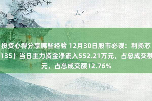 投资心得分享哪些经验 12月30日股市必读：利扬芯片（688135）当日主力资金净流入552.21万元，占总成交额12.76%