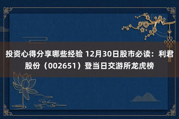 投资心得分享哪些经验 12月30日股市必读：利君股份（002651）登当日交游所龙虎榜