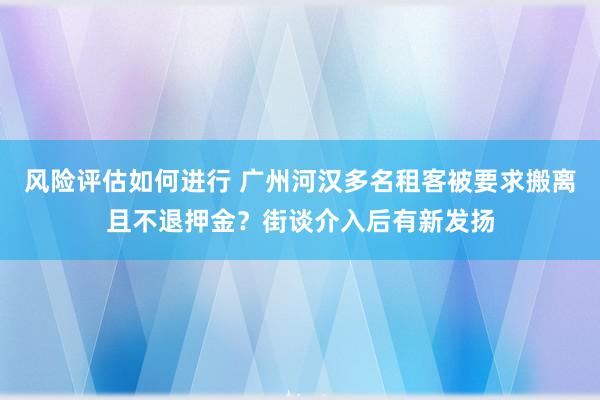 风险评估如何进行 广州河汉多名租客被要求搬离且不退押金？街谈介入后有新发扬