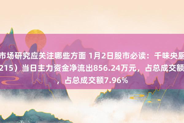 市场研究应关注哪些方面 1月2日股市必读：千味央厨（001215）当日主力资金净流出856.24万元，占总成交额7.96%