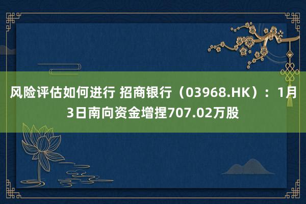 风险评估如何进行 招商银行（03968.HK）：1月3日南向资金增捏707.02万股