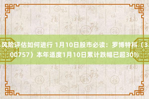 风险评估如何进行 1月10日股市必读：罗博特科（300757）本年适度1月10日累计跌幅已超30%