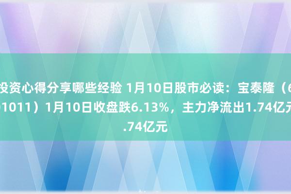 投资心得分享哪些经验 1月10日股市必读：宝泰隆（601011）1月10日收盘跌6.13%，主力净流出1.74亿元