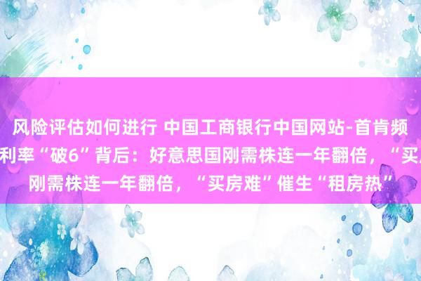 风险评估如何进行 中国工商银行中国网站-首肯频说念-吴斌栏目-房贷利率“破6”背后：好意思国刚需株连一年翻倍，“买房难”催生“租房热”