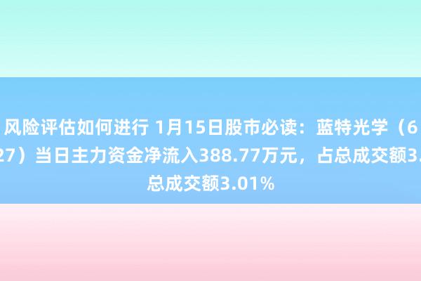 风险评估如何进行 1月15日股市必读：蓝特光学（688127）当日主力资金净流入388.77万元，占总成交额3.01%