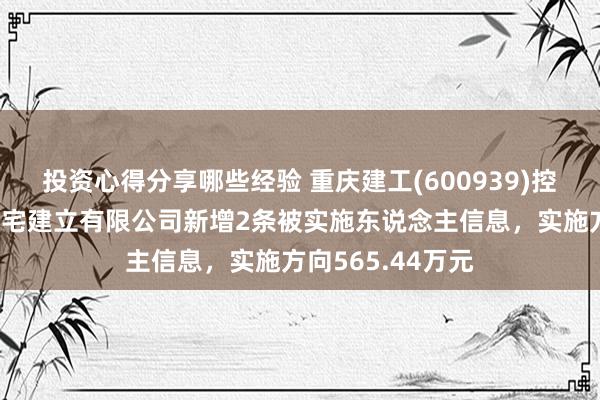 投资心得分享哪些经验 重庆建工(600939)控股的重庆建工住宅建立有限公司新增2条被实施东说念主信息，实施方向565.44万元