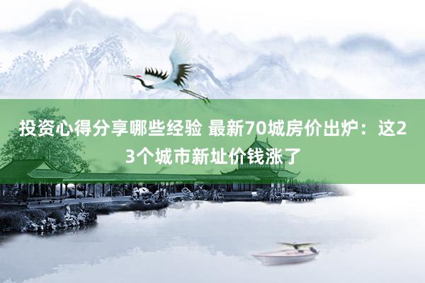 投资心得分享哪些经验 最新70城房价出炉：这23个城市新址价钱涨了