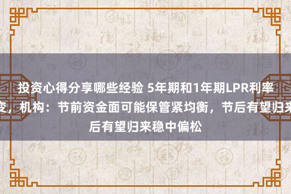 投资心得分享哪些经验 5年期和1年期LPR利率均保管不变，机构：节前资金面可能保管紧均衡，节后有望归来稳中偏松