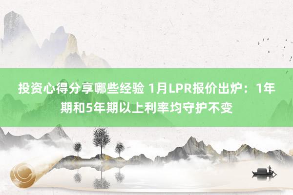 投资心得分享哪些经验 1月LPR报价出炉：1年期和5年期以上利率均守护不变