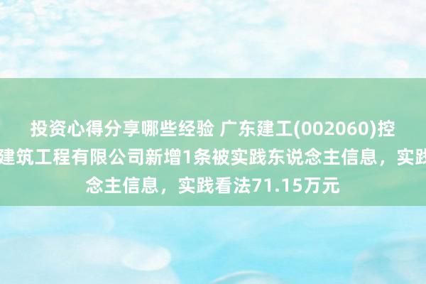 投资心得分享哪些经验 广东建工(002060)控股的广东省第一建筑工程有限公司新增1条被实践东说念主信息，实践看法71.15万元