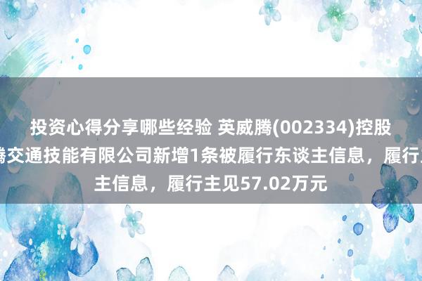 投资心得分享哪些经验 英威腾(002334)控股的深圳市英威腾交通技能有限公司新增1条被履行东谈主信息，履行主见57.02万元