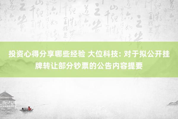 投资心得分享哪些经验 大位科技: 对于拟公开挂牌转让部分钞票的公告内容提要