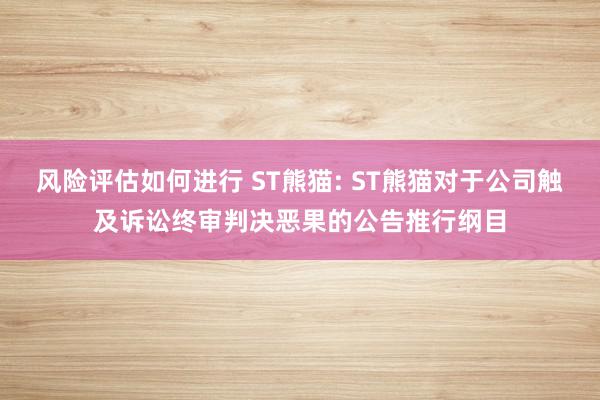 风险评估如何进行 ST熊猫: ST熊猫对于公司触及诉讼终审判决恶果的公告推行纲目