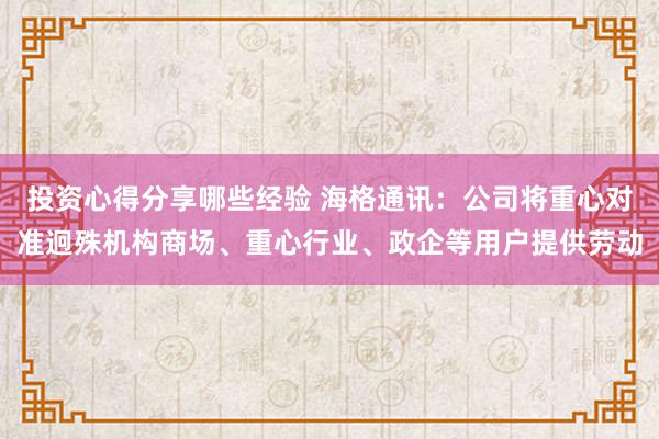 投资心得分享哪些经验 海格通讯：公司将重心对准迥殊机构商场、重心行业、政企等用户提供劳动