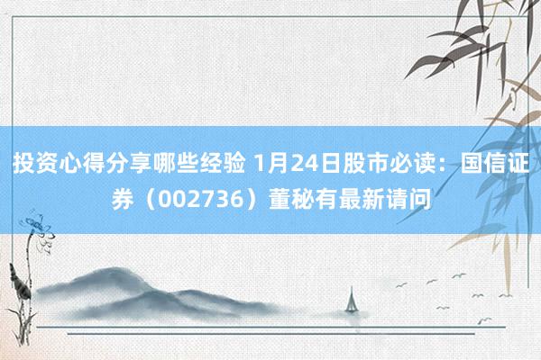 投资心得分享哪些经验 1月24日股市必读：国信证券（002736）董秘有最新请问