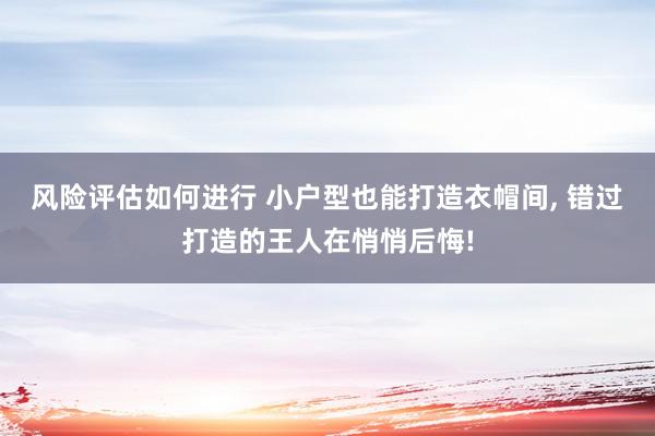 风险评估如何进行 小户型也能打造衣帽间, 错过打造的王人在悄悄后悔!