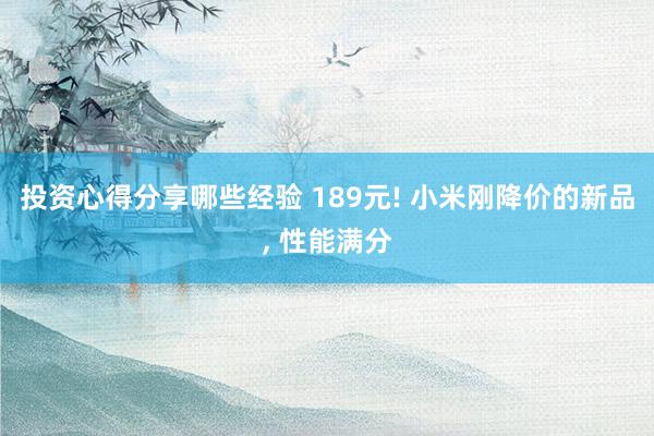 投资心得分享哪些经验 189元! 小米刚降价的新品, 性能满分