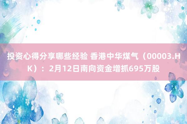 投资心得分享哪些经验 香港中华煤气（00003.HK）：2月12日南向资金增抓695万股