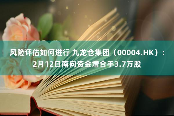 风险评估如何进行 九龙仓集团（00004.HK）：2月12日南向资金增合手3.7万股