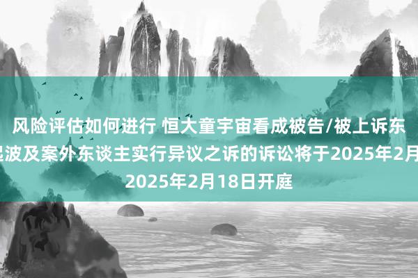 风险评估如何进行 恒大童宇宙看成被告/被上诉东谈主的1起波及案外东谈主实行异议之诉的诉讼将于2025年2月18日开庭