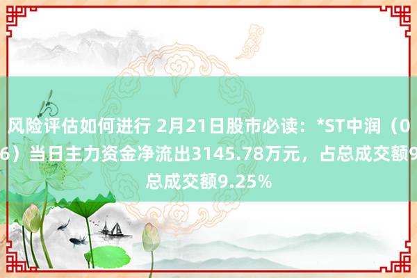 风险评估如何进行 2月21日股市必读：*ST中润（000506）当日主力资金净流出3145.78万元，占总成交额9.25%