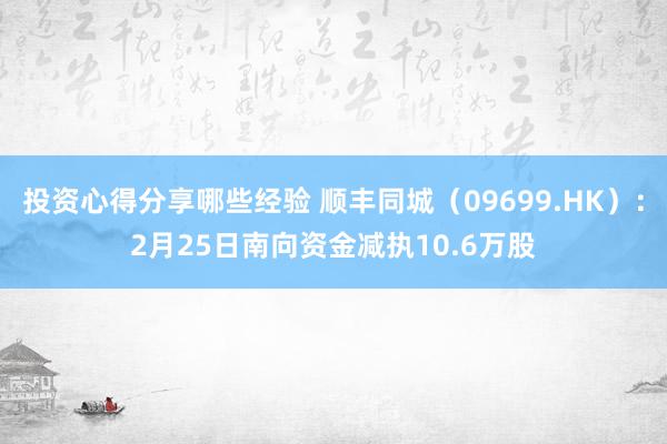 投资心得分享哪些经验 顺丰同城（09699.HK）：2月25日南向资金减执10.6万股